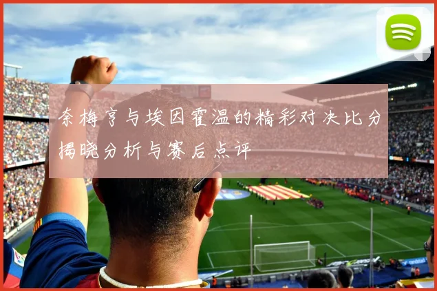 奈梅亨与埃因霍温的精彩对决比分揭晓分析与赛后点评