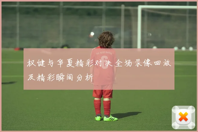 权健与华夏精彩对决全场录像回放及精彩瞬间分析