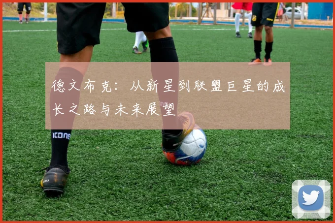 德文布克：从新星到联盟巨星的成长之路与未来展望