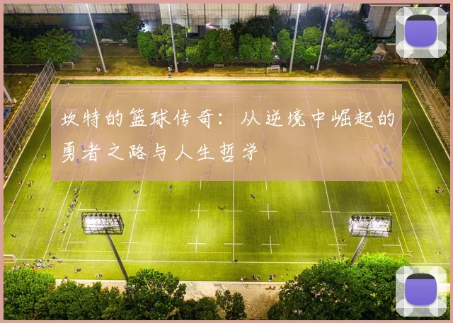 坎特的篮球传奇：从逆境中崛起的勇者之路与人生哲学
