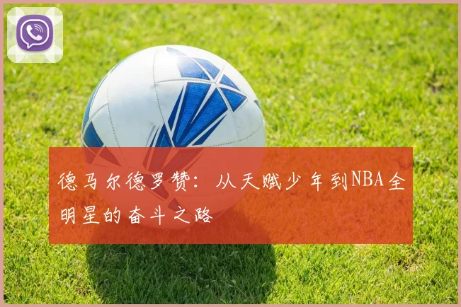 德马尔德罗赞：从天赋少年到NBA全明星的奋斗之路