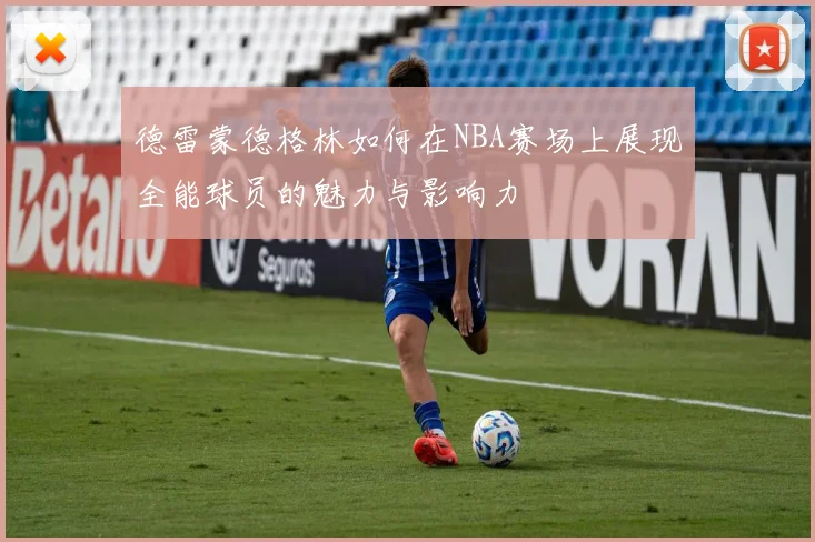德雷蒙德格林如何在NBA赛场上展现全能球员的魅力与影响力