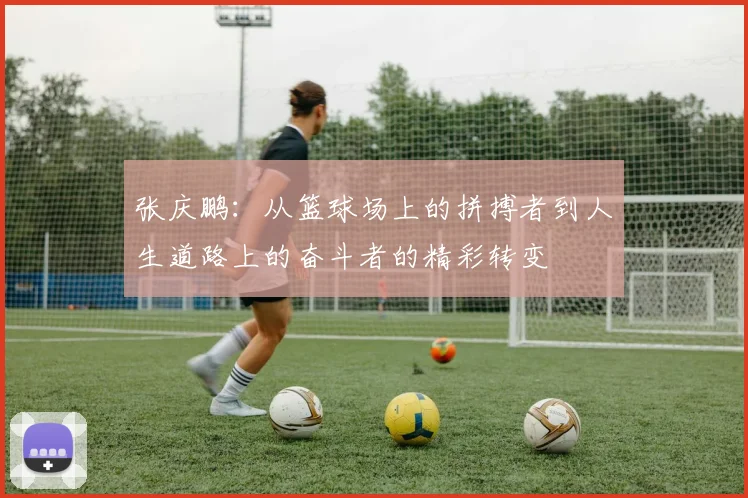 张庆鹏：从篮球场上的拼搏者到人生道路上的奋斗者的精彩转变