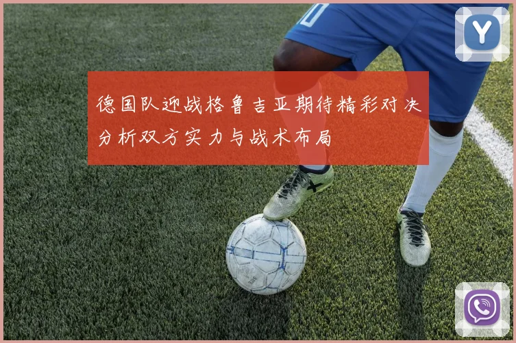 德国队迎战格鲁吉亚期待精彩对决分析双方实力与战术布局