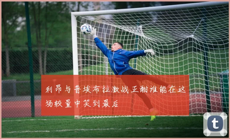 利昂与普埃布拉激战正酣谁能在这场较量中笑到最后