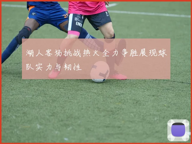 湖人客场挑战热火全力争胜展现球队实力与韧性