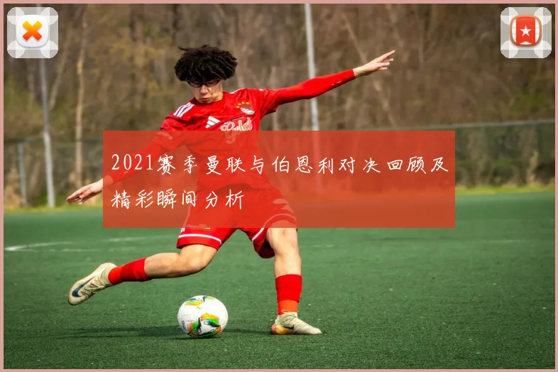 2021赛季曼联与伯恩利对决回顾及精彩瞬间分析