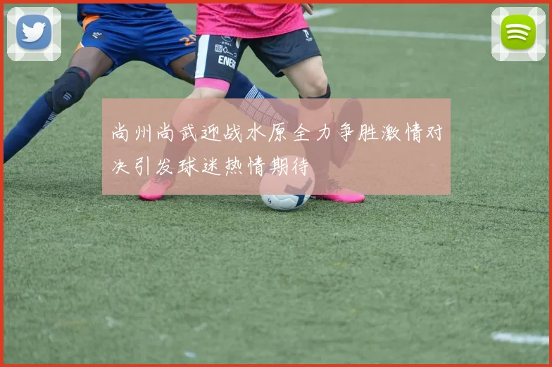 尚州尚武迎战水原全力争胜激情对决引发球迷热情期待