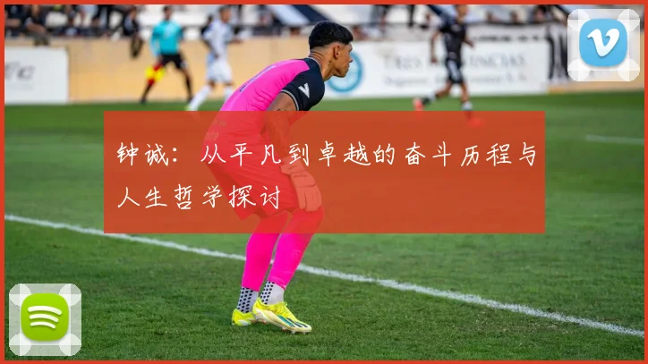 钟诚：从平凡到卓越的奋斗历程与人生哲学探讨